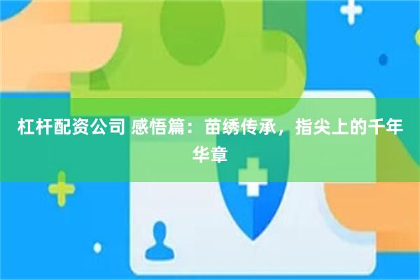 杠杆配资公司 感悟篇：苗绣传承，指尖上的千年华章