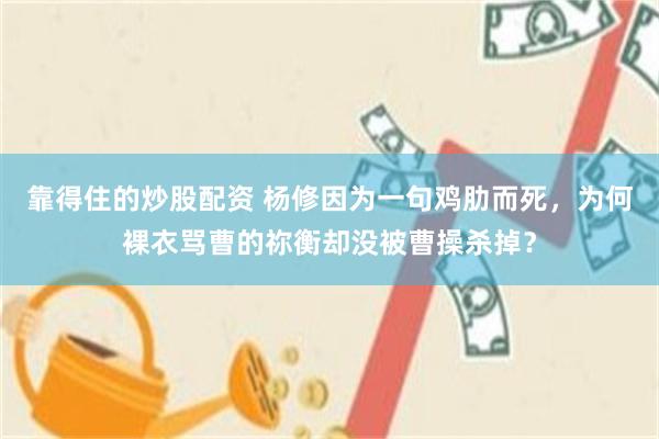 靠得住的炒股配资 杨修因为一句鸡肋而死，为何裸衣骂曹的祢衡却没被曹操杀掉？