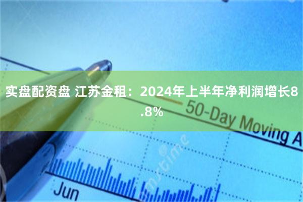 实盘配资盘 江苏金租：2024年上半年净利润增长8.8%