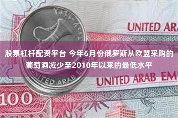 股票杠杆配资平台 今年6月份俄罗斯从欧盟采购的葡萄酒减少至2010年以来的最低水平