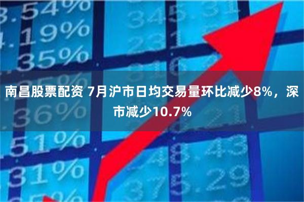 南昌股票配资 7月沪市日均交易量环比减少8%，深市减少10.7%