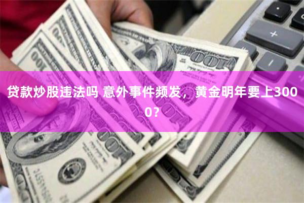 贷款炒股违法吗 意外事件频发，黄金明年要上3000？