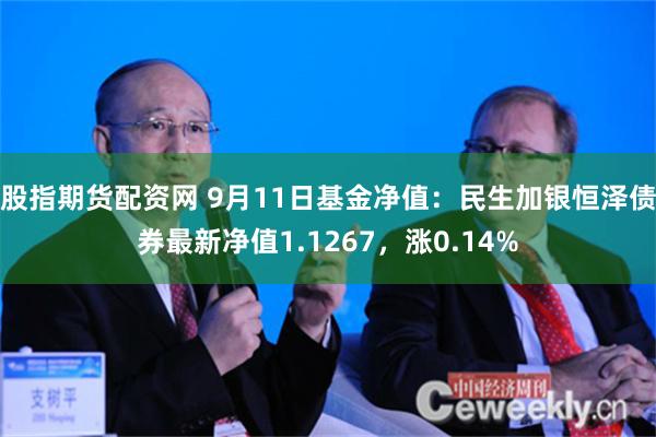 股指期货配资网 9月11日基金净值：民生加银恒泽债券最新净值1.1267，涨0.14%