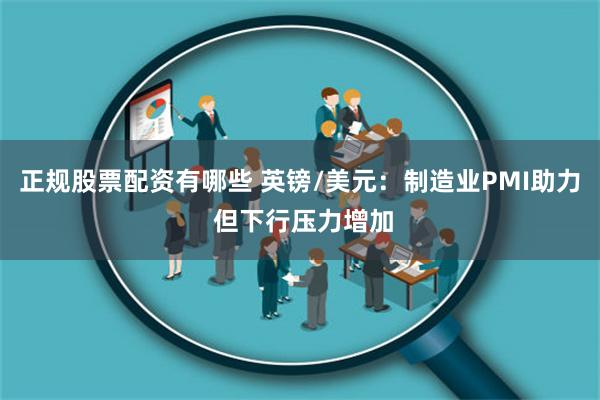 正规股票配资有哪些 英镑/美元：制造业PMI助力 但下行压力增加