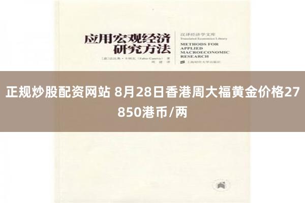 正规炒股配资网站 8月28日香港周大福黄金价格27850港币/两