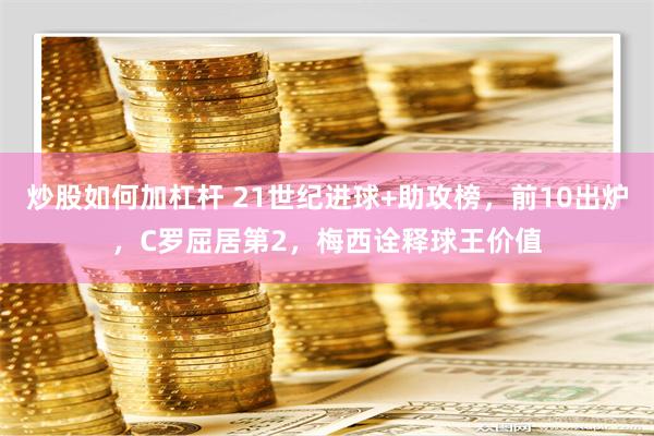 炒股如何加杠杆 21世纪进球+助攻榜，前10出炉，C罗屈居第2，梅西诠释球王价值