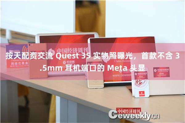 按天配资交流 Quest 3S 实物照曝光，首款不含 3.5mm 耳机端口的 Meta 头显