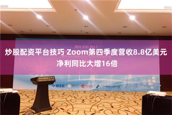 炒股配资平台技巧 Zoom第四季度营收8.8亿美元 净利同比大增16倍