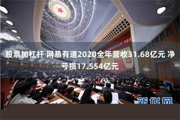 股票加杠杆 网易有道2020全年营收31.68亿元 净亏损17.554亿元