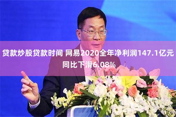 贷款炒股贷款时间 网易2020全年净利润147.1亿元 同比下滑6.08%