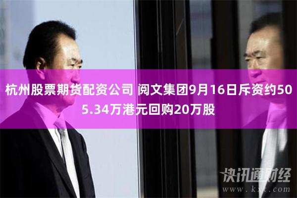 杭州股票期货配资公司 阅文集团9月16日斥资约505.34万港元回购20万股