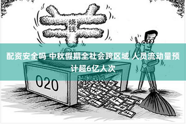 配资安全吗 中秋假期全社会跨区域 人员流动量预计超6亿人次