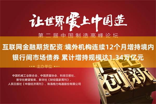 互联网金融期货配资 境外机构连续12个月增持境内银行间市场债券 累计增持规模达1.34万亿元