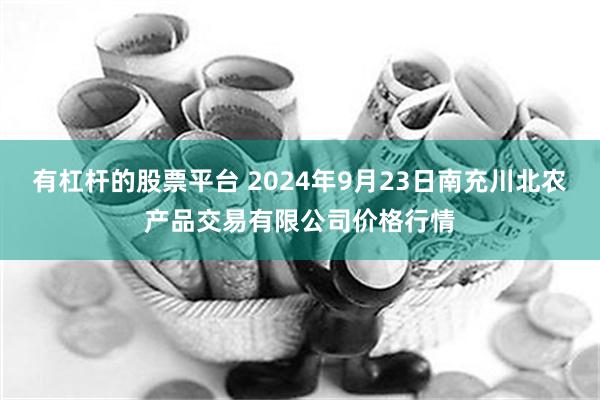 有杠杆的股票平台 2024年9月23日南充川北农产品交易有限公司价格行情