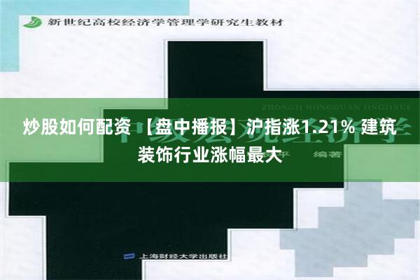 炒股如何配资 【盘中播报】沪指涨1.21% 建筑装饰行业涨幅最大