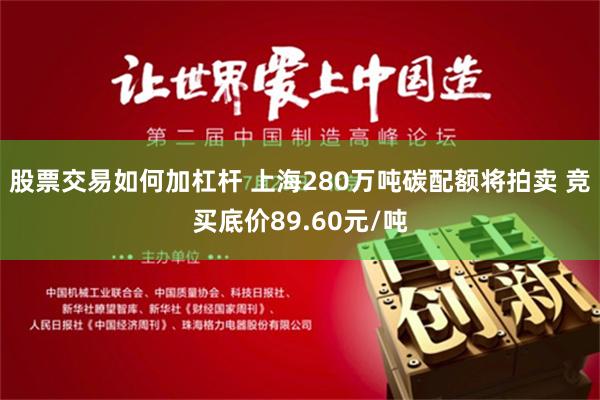 股票交易如何加杠杆 上海280万吨碳配额将拍卖 竞买底价89.60元/吨