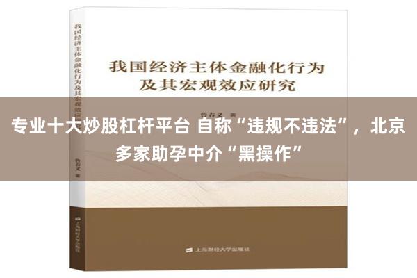 专业十大炒股杠杆平台 自称“违规不违法”，北京多家助孕中介“黑操作”