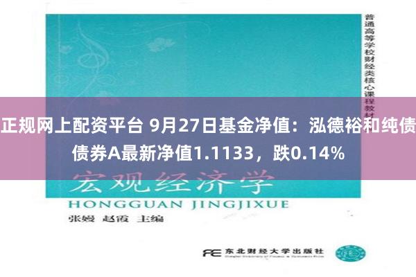 正规网上配资平台 9月27日基金净值：泓德裕和纯债债券A最新净值1.1133，跌0.14%