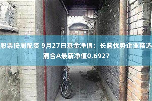 股票按周配资 9月27日基金净值：长盛优势企业精选混合A最新净值0.6927