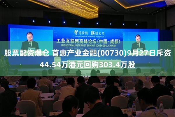 股票配资爆仓 首惠产业金融(00730)9月27日斥资44.54万港元回购303.4万股