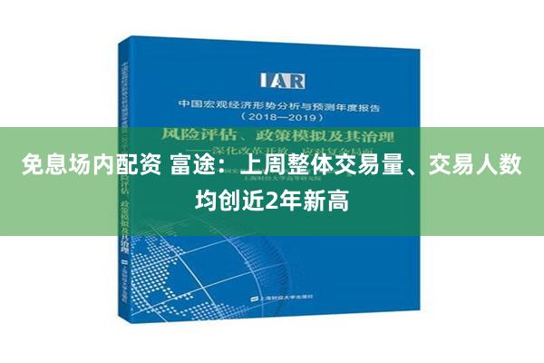 免息场内配资 富途：上周整体交易量、交易人数均创近2年新高