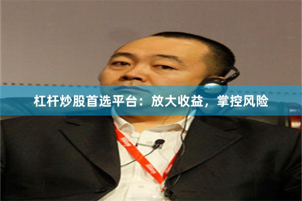 杠杆炒股首选平台：放大收益，掌控风险