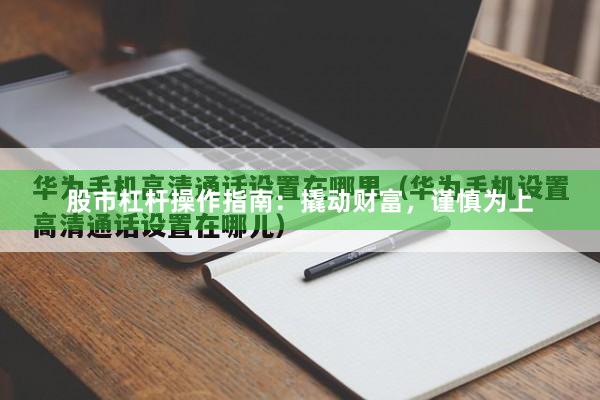 股市杠杆操作指南：撬动财富，谨慎为上