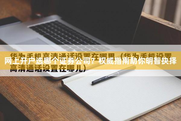 网上开户选哪个证券公司？权威指南助你明智抉择