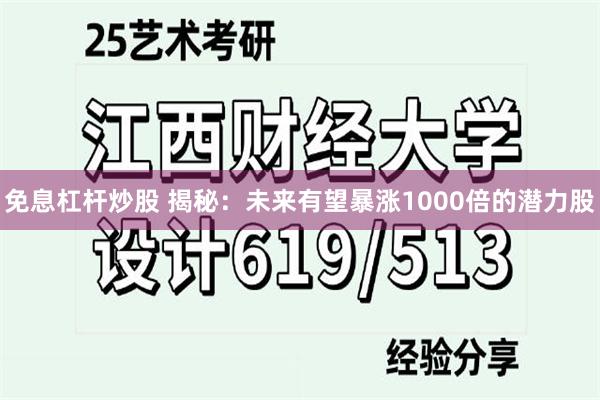 免息杠杆炒股 揭秘：未来有望暴涨1000倍的潜力股