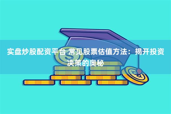 实盘炒股配资平台 常见股票估值方法：揭开投资决策的奥秘