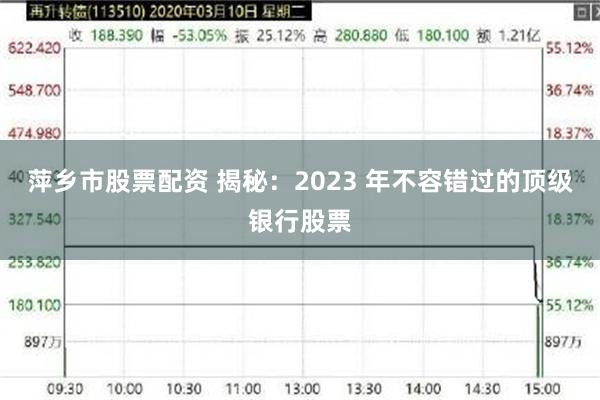 萍乡市股票配资 揭秘：2023 年不容错过的顶级银行股票