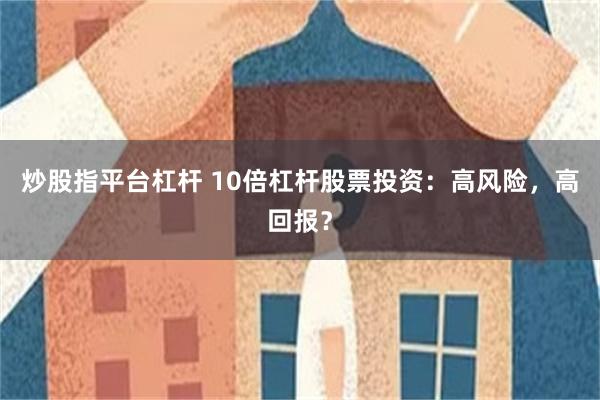 炒股指平台杠杆 10倍杠杆股票投资：高风险，高回报？