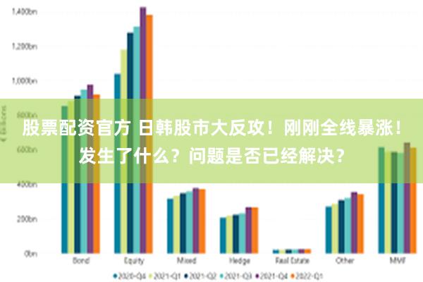 股票配资官方 日韩股市大反攻！刚刚全线暴涨！发生了什么？问题是否已经解决？