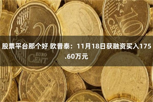 股票平台那个好 欧普泰：11月18日获融资买入175.60万元