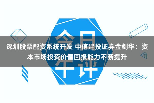 深圳股票配资系统开发 中信建投证券金剑华：资本市场投资价值回报能力不断提升