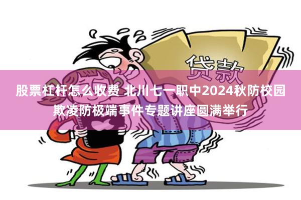 股票杠杆怎么收费 北川七一职中2024秋防校园欺凌防极端事件专题讲座圆满举行