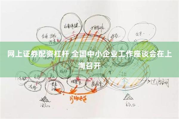 网上证劵配资杠杆 全国中小企业工作座谈会在上海召开