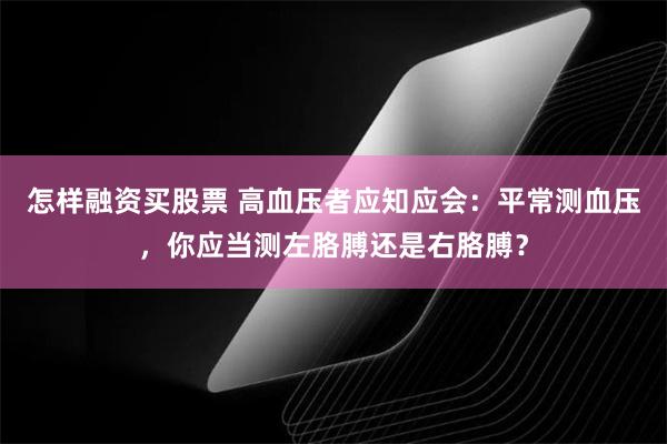 怎样融资买股票 高血压者应知应会：平常测血压，你应当测左胳膊还是右胳膊？