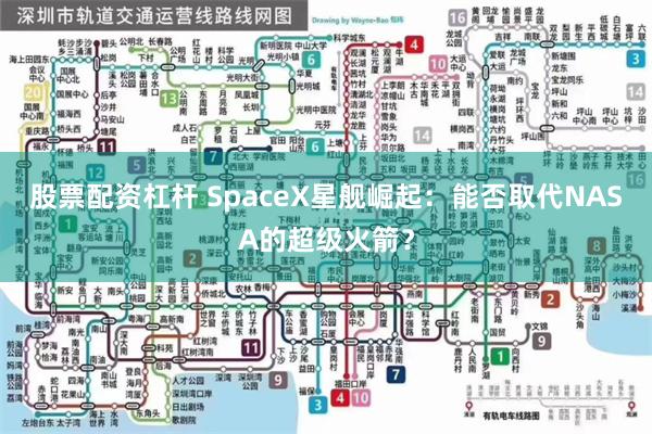 股票配资杠杆 SpaceX星舰崛起：能否取代NASA的超级火箭？