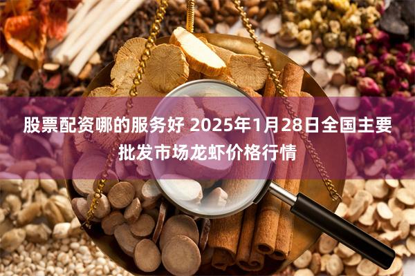 股票配资哪的服务好 2025年1月28日全国主要批发市场龙虾价格行情