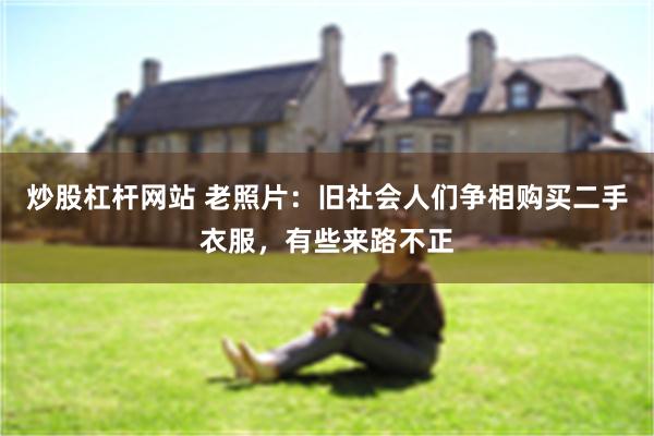 炒股杠杆网站 老照片：旧社会人们争相购买二手衣服，有些来路不正