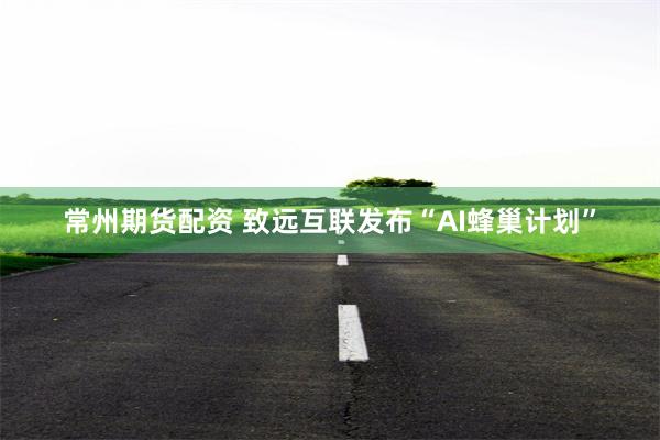 常州期货配资 致远互联发布“AI蜂巢计划”
