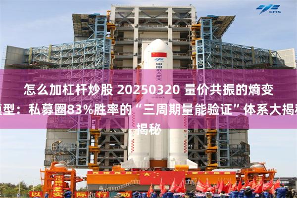 怎么加杠杆炒股 20250320 量价共振的熵变模型：私募圈83%胜率的“三周期量能验证”体系大揭秘