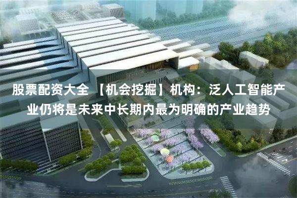股票配资大全 【机会挖掘】机构：泛人工智能产业仍将是未来中长期内最为明确的产业趋势