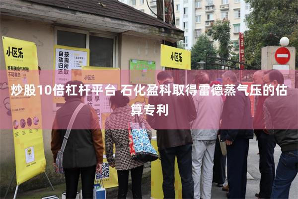 炒股10倍杠杆平台 石化盈科取得雷德蒸气压的估算专利