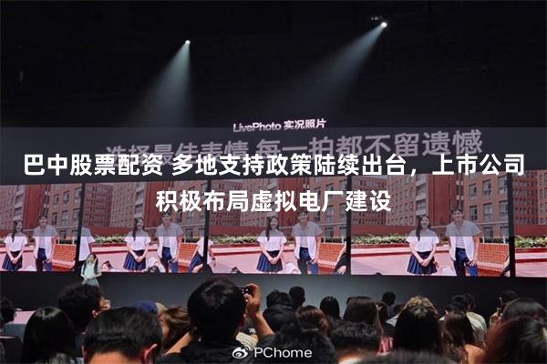 巴中股票配资 多地支持政策陆续出台，上市公司积极布局虚拟电厂建设