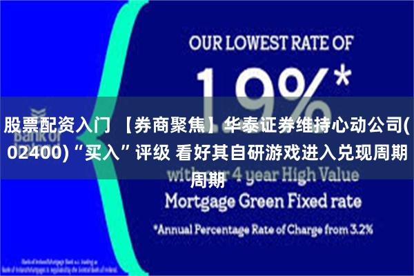 股票配资入门 【券商聚焦】华泰证券维持心动公司(02400)“买入”评级 看好其自研游戏进入兑现周期
