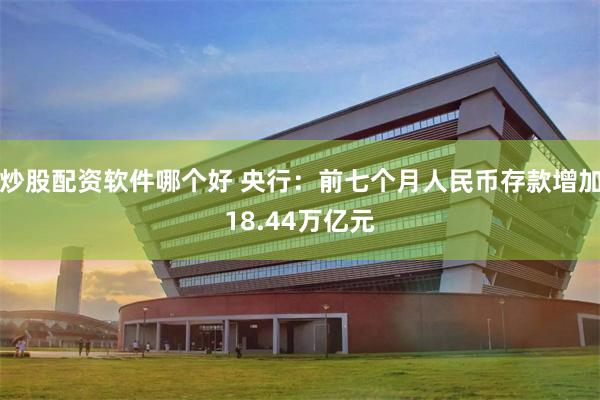 炒股配资软件哪个好 央行：前七个月人民币存款增加18.44万亿元