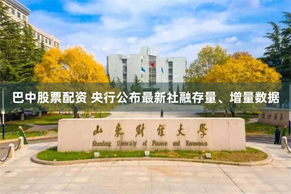 巴中股票配资 央行公布最新社融存量、增量数据