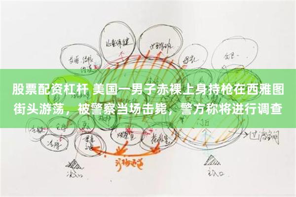 股票配资杠杆 美国一男子赤裸上身持枪在西雅图街头游荡，被警察当场击毙，警方称将进行调查